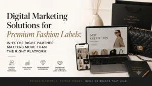 Digital Marketing Solutions for Premium Fashion Labels: Why the Right Partner Matters More Than the Right Platform